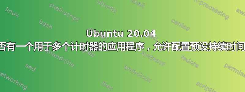 Ubuntu 20.04 是否有一个用于多个计时器的应用程序，允许配置预设持续时间？