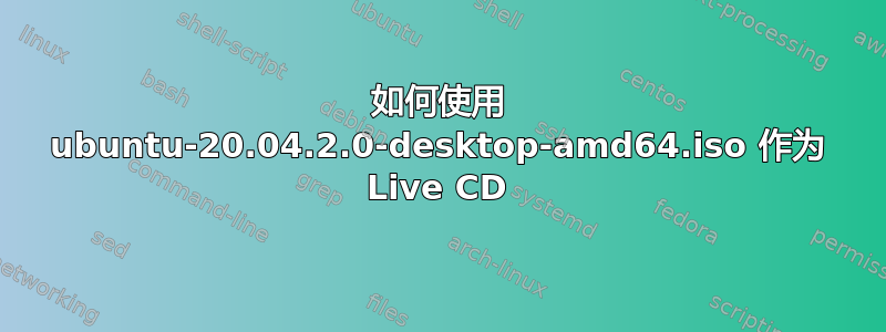 如何使用 ubuntu-20.04.2.0-desktop-amd64.iso 作为 Live CD