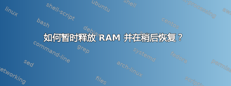 如何暂时释放 RAM 并在稍后恢复？