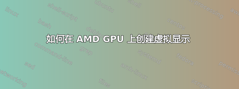 如何在 AMD GPU 上创建虚拟显示