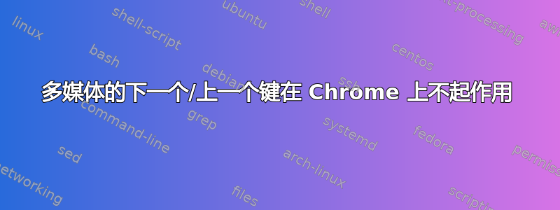 多媒体的下一个/上一个键在 Chrome 上不起作用