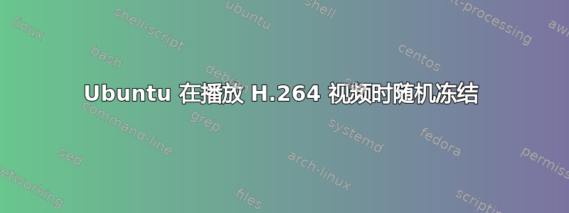 Ubuntu 在播放 H.264 视频时随机冻结