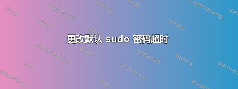 更改默认 sudo 密码超时