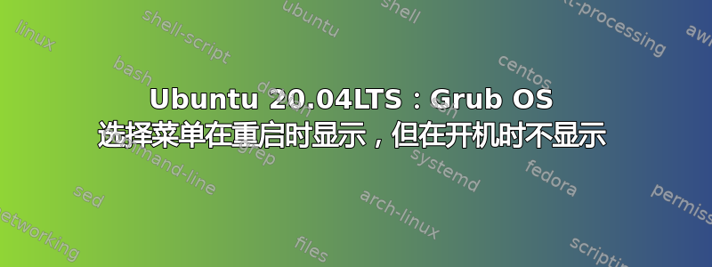 Ubuntu 20.04LTS：Grub OS 选择菜单在重启时显示，但在开机时不显示