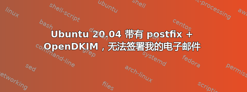 Ubuntu 20.04 带有 postfix + OpenDKIM，无法签署我的电子邮件