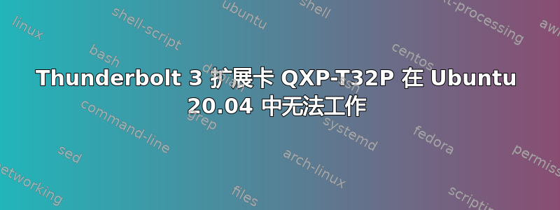 Thunderbolt 3 扩展卡 QXP-T32P 在 Ubuntu 20.04 中无法工作