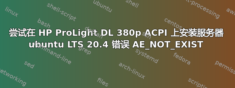 尝试在 HP ProLight DL 380p ACPI 上安装服务器 ubuntu LTS 20.4 错误 AE_NOT_EXIST