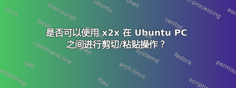 是否可以使用 x2x 在 Ubuntu PC 之间进行剪切/粘贴操作？