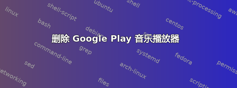 删除 Google Play 音乐播放器 