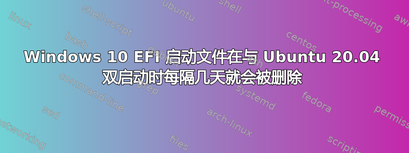 Windows 10 EFI 启动文件在与 Ubuntu 20.04 双启动时每隔几天就会被删除