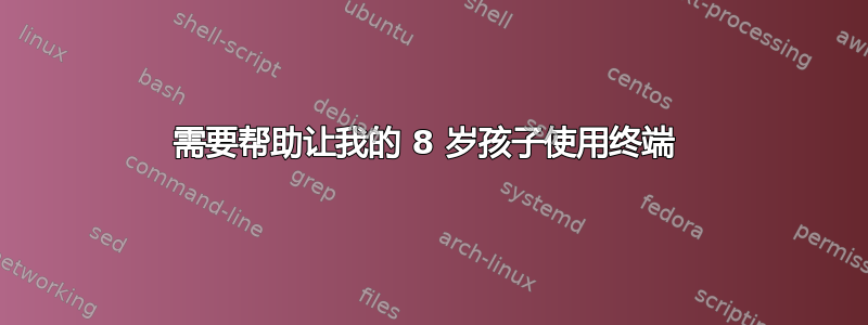 需要帮助让我的 8 岁孩子使用终端 