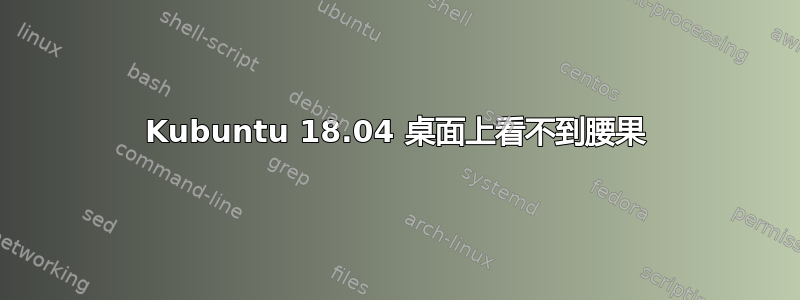 Kubuntu 18.04 桌面上看不到腰果