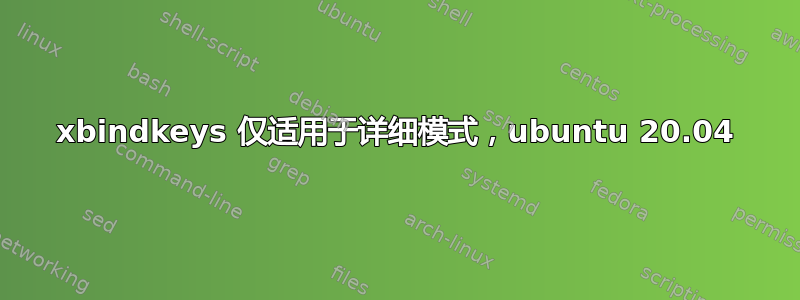 xbindkeys 仅适用于详细模式，ubuntu 20.04