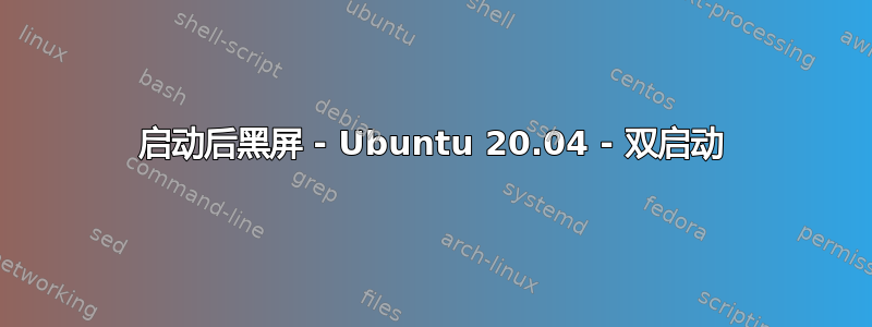 启动后黑屏 - Ubuntu 20.04 - 双启动