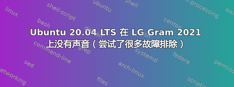 Ubuntu 20.04 LTS 在 LG Gram 2021 上没有声音（尝试了很多故障排除）