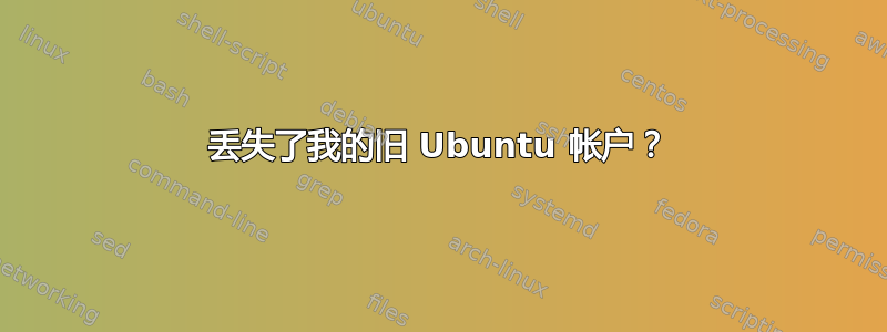 丢失了我的旧 Ubuntu 帐户？