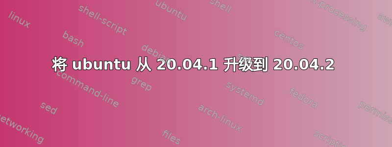 将 ubuntu 从 20.04.1 升级到 20.04.2