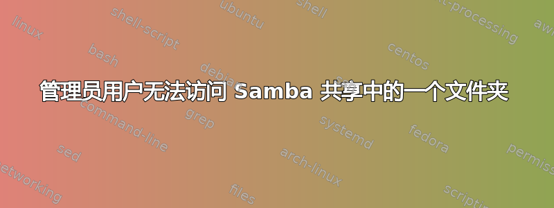 管理员用户无法访问 Samba 共享中的一个文件夹