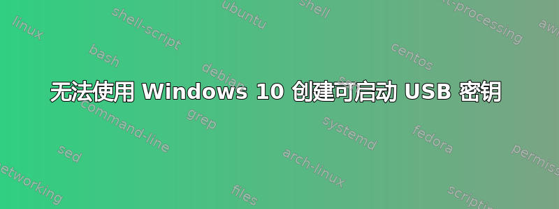 无法使用 Windows 10 创建可启动 USB 密钥