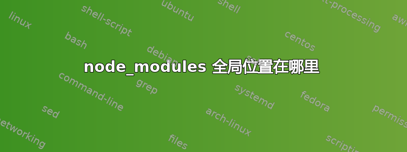 node_modules 全局位置在哪里