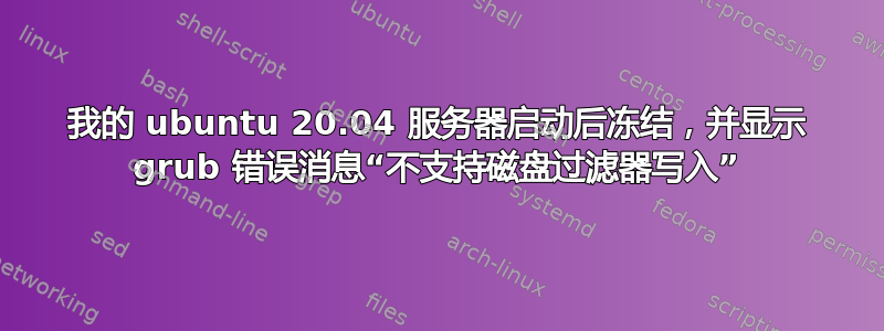 我的 ubuntu 20.04 服务器启动后冻结，并显示 grub 错误消息“不支持磁盘过滤器写入”