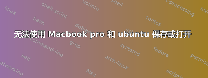 无法使用 Macbook pro 和 ubuntu 保存或打开