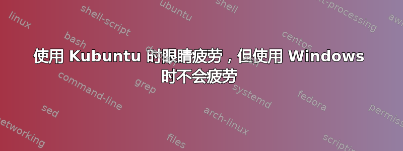 使用 Kubuntu 时眼睛疲劳，但使用 Windows 时不会疲劳