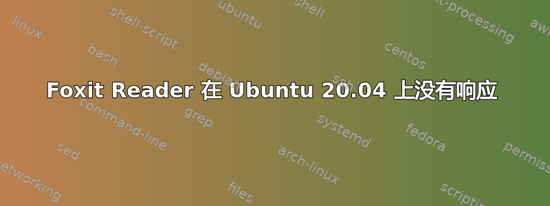 Foxit Reader 在 Ubuntu 20.04 上没有响应