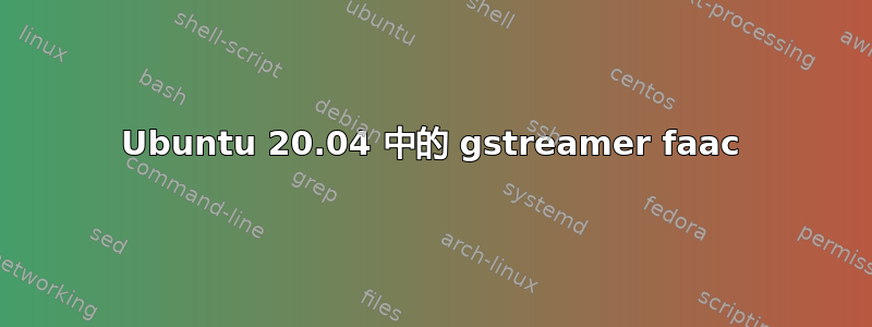 Ubuntu 20.04 中的 gstreamer faac