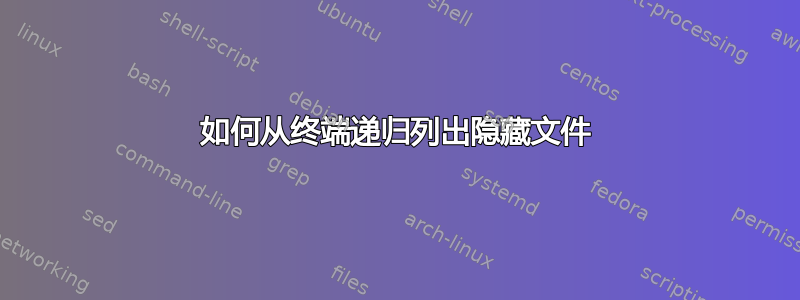 如何从终端递归列出隐藏文件