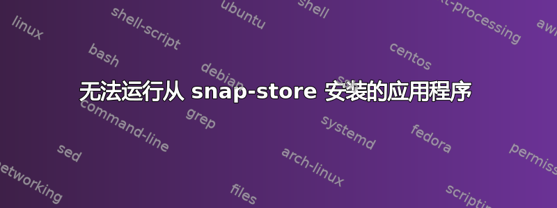 无法运行从 snap-store 安装的应用程序