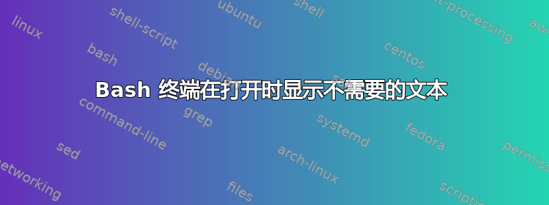 Bash 终端在打开时显示不需要的文本