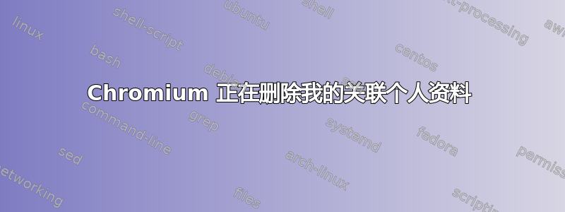 Chromium 正在删除我的关联个人资料