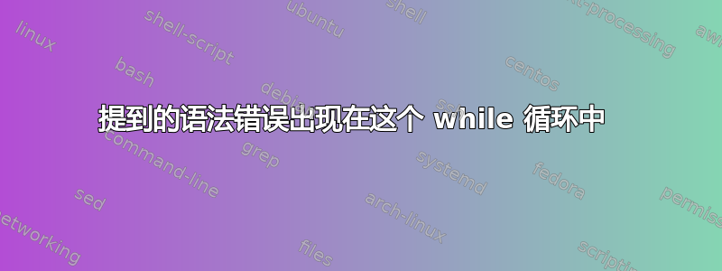 提到的语法错误出现在这个 while 循环中 