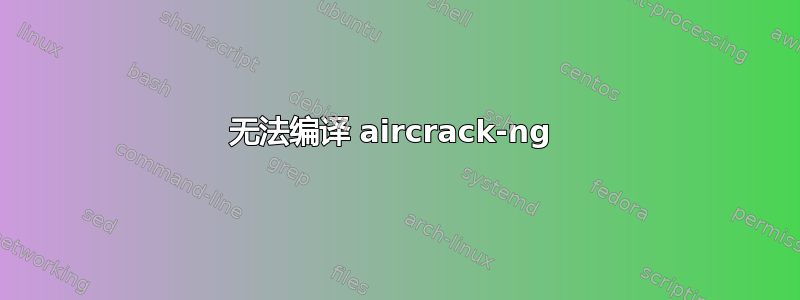 无法编译 aircrack-ng 