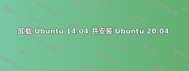 卸载 Ubuntu 14.04 并安装 Ubuntu 20.04