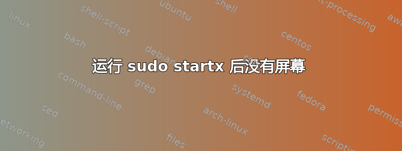 运行 sudo startx 后没有屏幕