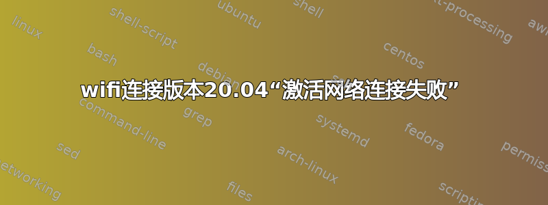 wifi连接版本20.04“激活网络连接失败”