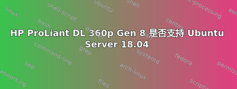 HP ProLiant DL 360p Gen 8 是否支持 Ubuntu Server 18.04