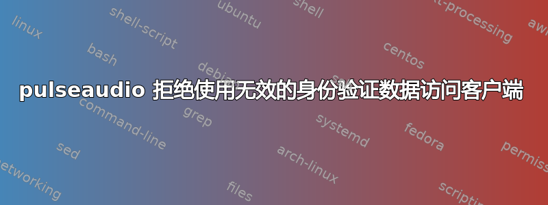 pulseaudio 拒绝使用无效的身份验证数据访问客户端