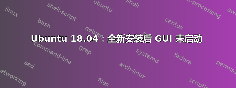 Ubuntu 18.04：全新安装后 GUI 未启动