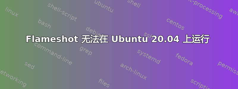 Flameshot 无法在 Ubuntu 20.04 上运行