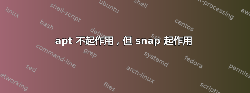 apt 不起作用，但 snap 起作用