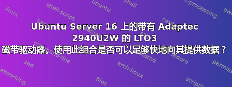 Ubuntu Server 16 上的带有 Adaptec 2940U2W 的 LTO3 磁带驱动器。使用此组合是否可以足够快地向其提供数据？