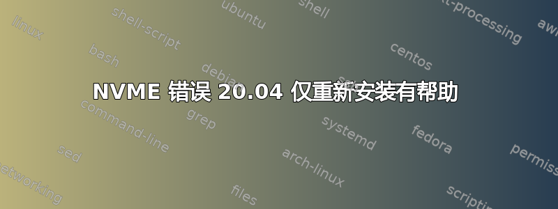 NVME 错误 20.04 仅重新安装有帮助