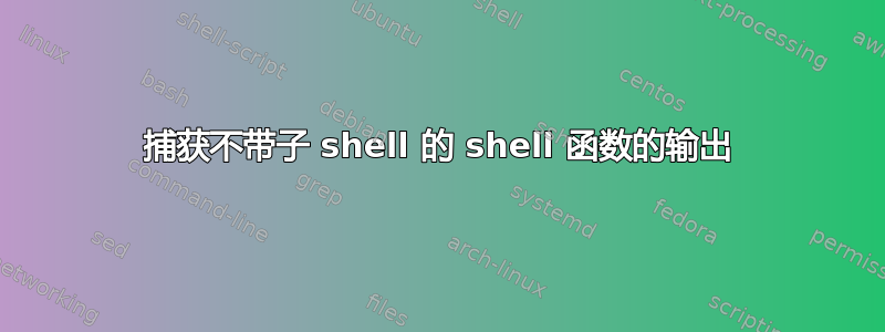 捕获不带子 shell 的 shell 函数的输出