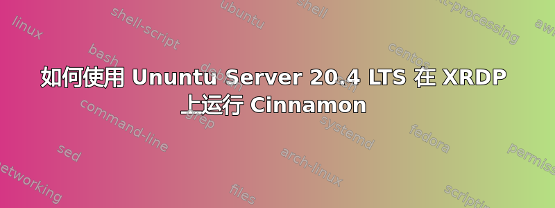 如何使用 Ununtu Server 20.4 LTS 在 XRDP 上运行 Cinnamon