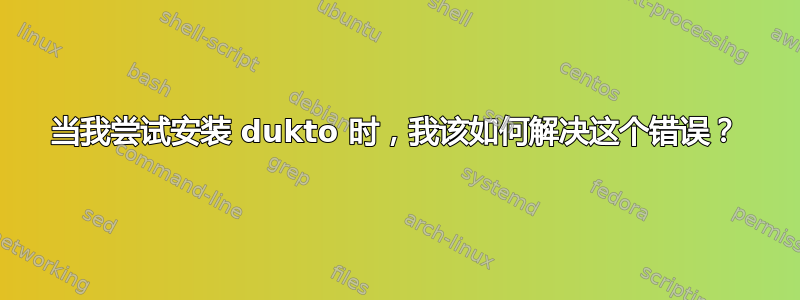 当我尝试安装 dukto 时，我该如何解决这个错误？