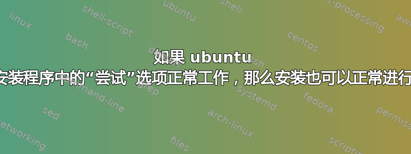 如果 ubuntu 安装程序中的“尝试”选项正常工作，那么安装也可以正常进行