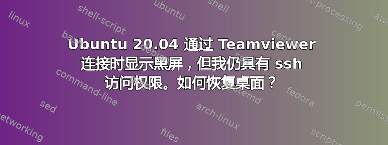 Ubuntu 20.04 通过 Teamviewer 连接时显示黑屏，但我仍具有 ssh 访问权限。如何恢复桌面？